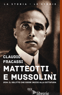 MATTEOTTI E MUSSOLINI. 1924: IL DELITTO CHE DIEDE INIZIO ALLA DITTATURA - FRACASSI CLAUDIO
