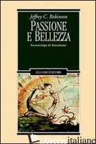 PASSIONE E BELLEZZA. FENOMENOLOGIA DEL ROMANTICISMO - ROBINSON JEFFREY C.