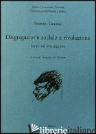 DISGREGAZIONE SOCIALE E RIVOLUZIONE. SCRITTI SUL MEZZOGIORNO - GRAMSCI ANTONIO; BISCIONE F. M. (CUR.)