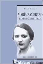 MARIA ZAMBRANO. LA PASSIONE DELLA FIGLIA - TOMMASI WANDA