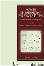 ESERCIZI DI COMPOSIZIONE PER ANGELA PUTINO. FILOSOFIA, DIFFERENZA SESSUALE E POL - TARANTINO S. (CUR.); BORRELLO G. (CUR.)
