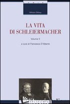 VITA DI SCHLEIERMACHER (LA). VOL. 2 - DILTHEY WILHELM; D'ALBERTO F. (CUR.)
