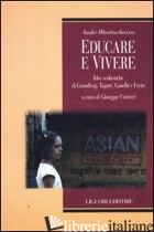 EDUCARE E VIVERE. IDEE SCOLASTICHE DI GRUNDTVIG, TAGORE, GANDHI E FREIRE - BHATTACHARYA ASOKE; CARRIERI G. (CUR.)