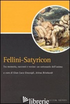 FELLINI-SATYRICON. TRA MEMORIA, RACCONTI E ROVINE: UN SOTTOSUOLO DELL'ANIMA - GRASSIGLI G. L. (CUR.); REINHARDT J. (CUR.)