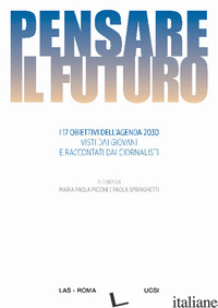 PENSARE IL FUTURO. I 17 OBIETTIVI DELL'AGENDA 2030 VISTI DAI GIOVANI E RACCONTAT - PICCINI M. P. (CUR.); SPRINGHETTI P. (CUR.)