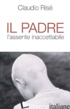 PADRE. L'ASSENTE INACCETTABILE (IL) - RISE' CLAUDIO