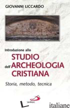 INTRODUZIONE ALLO STUDIO DELL'ARCHEOLOGIA CRISTIANA. STORIA, METODO, TECNICA - LICCARDO GIOVANNI