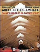 ARCHITETTURE AMBIGUE. DAL NEOBAROCCO AL POSTMODERNO - DORFLES GILLO