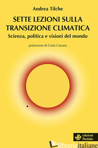 SETTE LEZIONI SULLA TRANSIZIONE CLIMATICA. SCIENZA, POLITICA E VISIONI DEL MONDO - TILCHE ANDREA