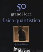 50 GRANDI IDEE. FISICA QUANTISTICA - BAKER JOANNE