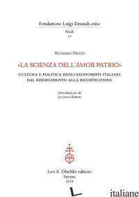 «LA SCIENZA DELL'AMOR PATRIO». CULTURA E POLITICA DEGLI ECONOMISTI ITALIANI DAL  - FAUCCI RICCARDO