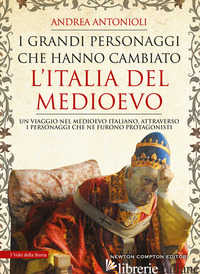 GRANDI PERSONAGGI CHE HANNO CAMBIATO L'ITALIA DEL MEDIOEVO (I) - ANTONIOLI ANDREA