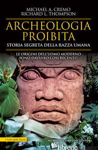 ARCHEOLOGIA PROIBITA. STORIA SEGRETA DELLA RAZZA UMANA - CREMO MICHAEL A.; THOMPSON RICHARD L.