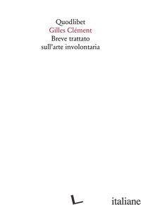 BREVE TRATTATO SULL'ARTE INVOLONTARIA - CLEMENT GILLES