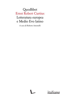 LETTERATURA EUROPEA E MEDIO EVO LATINO - CURTIUS ERNST ROBERT; ANTONELLI R. (CUR.)