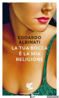 TUA BOCCA E' LA MIA RELIGIONE (LA) - ALBINATI EDOARDO