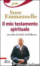 MIO TESTAMENTO SPIRITUALE. RACCOLTO DA SOFIA STRIL-REVER (IL) - EMMANUELLE (SUOR)