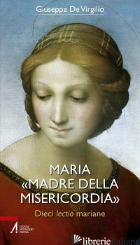 MARIA «MADRE DELLA MISERICORDIA». DIECI LECTIO MARIANE - DE VIRGILIO GIUSEPPE