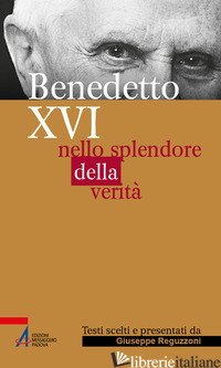 BENEDETTO XVI. NELLO SPLENDORE DELLA VERITA' - REGUZZONI G. (CUR.)