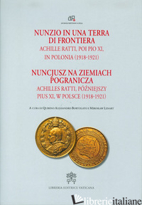 NUNZIO IN UNA TERRA DI FRONTIERA. ACHILLE RATTI, POI PIO XI IN POLONIA (1918-192 - BORTOLATO Q. (CUR.); LENART M. (CUR.)