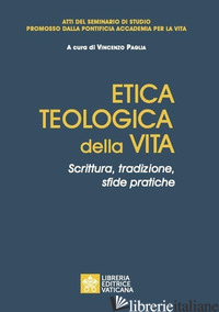 ETICA TEOLOGICA DELLA VITA. SCRITTURA, TRADIZIONE, SFIDE PRATICHE. ATTI DEL SEMI - PAGLIA V. (CUR.)