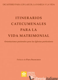 ITINERARIOS CATECUMENALES PARA LA VIDA MATRIMONIAL. ORIENTACIONES PASTORALES PAR - DICASTERO PER I LAICI, LA FAMIGLIA E LA VITA (CUR.)