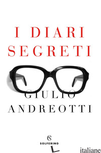 DIARI SEGRETI (I) - ANDREOTTI GIULIO; ANDREOTTI S. (CUR.); ANDREOTTI S. (CUR.)