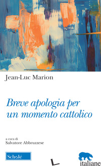 BREVE APOLOGIA PER UN MOMENTO CATTOLICO - MARION JEAN-LUC; ABBRUZZESE S. (CUR.)