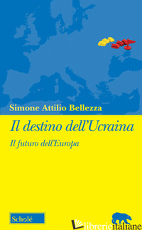 DESTINO DELL'UCRAINA. IL FUTURO DELL'EUROPA (IL) - BELLEZZA SIMONE ATTILIO