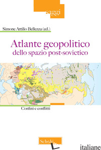 ATLANTE GEOPOLITICO DELLO SPAZIO POST-SOVIETICO. CONFINI E CONFLITTI - BELLEZZA S. A. (CUR.)