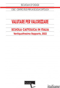 VALUTARE PER VALORIZZARE. SCUOLA CATTOLICA IN ITALIA. 24° RAPPORTO (2022) - CENTRO STUDI PER LA SCUOLA CATTOLICA (CUR.)