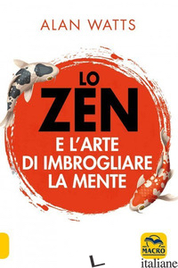ZEN E L'ARTE DI IMBROGLIARE LA MENTE (LO) - WATTS ALAN W.