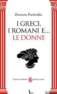 GRECI, I ROMANI E... LE DONNE (I) - PISCHEDDA ELEONORA