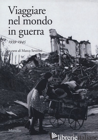 VIAGGIARE NEL MONDO IN GUERRA (1939-1945) - SEVERINI M. (CUR.)