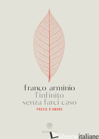INFINITO SENZA FARCI CASO. POESIE D'AMORE (L') - ARMINIO FRANCO
