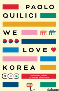 WE LOVE KOREA. PER SOGNARE E VIAGGIARE NEL PAESE DEL CALMO MATTIMO - QUILICI PAOLO