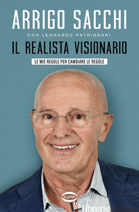 REALISTA VISIONARIO. LE MIE REGOLE PER CAMBIARE LE REGOLE (IL) - SACCHI ARRIGO