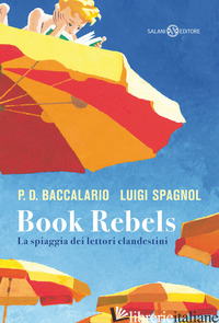 BOOK REBELS. LA SPIAGGIA DEI LETTORI CLANDESTINI - SPAGNOL LUIGI; BACCALARIO PIERDOMENICO