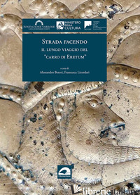 STRADA FACENDO. IL LUNGO VIAGGIO DEL «CARRO DI ERETUM». EDIZ. ILLUSTRATA - BETORI A. (CUR.); LICORDARI F. (CUR.)