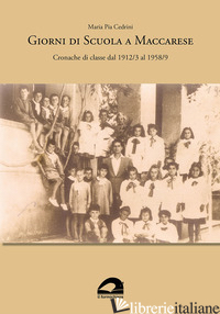 GIORNI DI SCUOLA A MACCARESE. CRONACHE DI CLASSE DAL 1912/3 AL 1958/9 - CEDRINI MARIA PIA