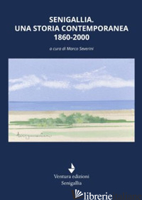 SENIGALLIA. UNA STORIA CONTEMPORANEA 1860-2000 - SEVERINI M. (CUR.)