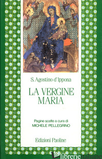 VERGINE MARIA. PAGINE SCELTE (LA) - AGOSTINO (SANT'); PELLEGRINO M. (CUR.)