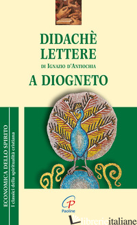 DIDACHE-LETTERE DI IGNAZIO DI ANTIOCHIA-A DIOGNETO - ANONIMO; IGNAZIO D'ANTIOCHIA (SANT'); CLERICI A. (CUR.)