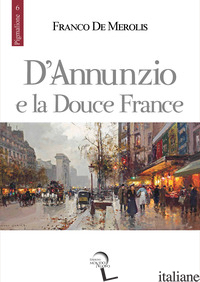 D'ANNUNZIO E LA DOUCE FRANCE - DE MEROLIS FRANCO