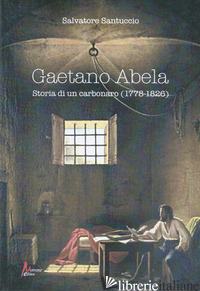 GAETANO ABELA. STORIA DI UN CARBONARO (1778-1826) - SANTUCCIO SALVATORE