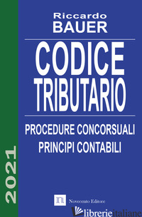 CODICE TRIBUTARIO. PROCEDURE CONCORSUALI. PRINCIPI CONTABILI - BAUER RICCARDO