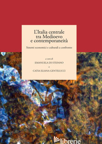ITALIA CENTRALE TRA MEDIOEVO E CONTEMPORANEITA'. SISTEMI ECONOMICI E CULTURALI A - DI STEFANO E. (CUR.); GENTILUCCI C. E. (CUR.)