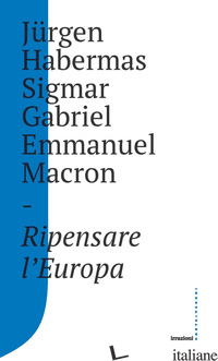 RIPENSARE L'EUROPA - HABERMAS JURGEN; SIGMAR GABRIEL; MACRON EMMANUEL