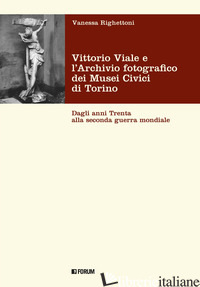 VITTORIO VIALE E L'ARCHIVIO FOTOGRAFICO DEI MUSEI CIVICI DI TORINO. DAGLI ANNI T - RIGHETTONI VANESSA