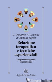 RELAZIONE TERAPEUTICA E TECNICHE ESPERIENZIALI. TERAPIA METACOGNITIVA INTERPERSO - DIMAGGIO G. (CUR.); CENTONZE A. (CUR.); OTTAVI P. (CUR.); POPOLO R. (CUR.)